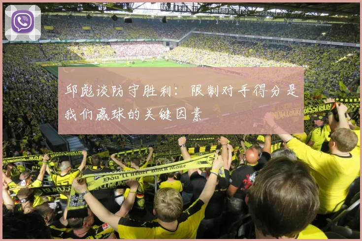 邱彪谈防守胜利：限制对手得分是我们赢球的关键因素