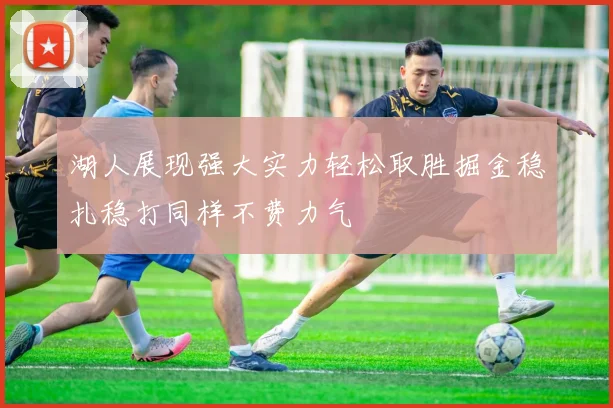 湖人展现强大实力轻松取胜掘金稳扎稳打同样不费力气