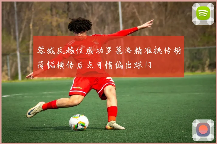 蓉城反越位成功罗慕洛精准挑传胡荷韬横传后点可惜偏出球门