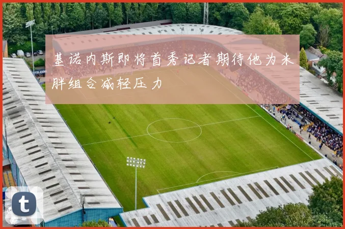 基诺内斯即将首秀记者期待他为米胖组合减轻压力