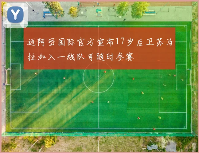 迈阿密国际官方宣布17岁后卫苏马拉加入一线队可随时参赛